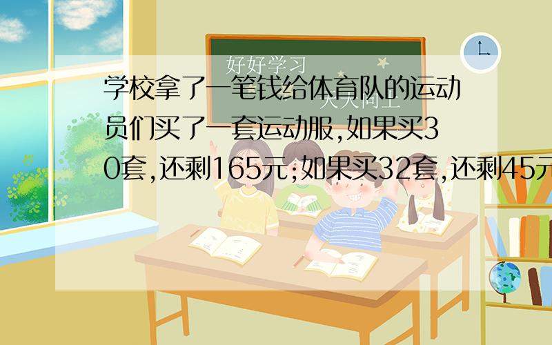 学校拿了一笔钱给体育队的运动员们买了一套运动服,如果买30套,还剩165元;如果买32套,还剩45元,每套运动服多少元?