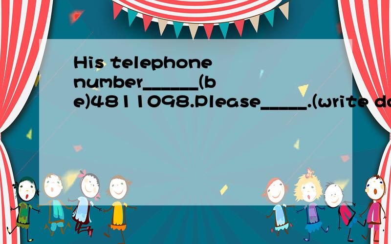 His telephone number______(be)4811098.Please_____.(write dow