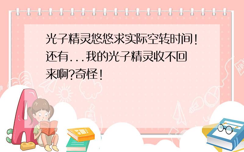 光子精灵悠悠求实际空转时间!还有...我的光子精灵收不回来啊?奇怪!