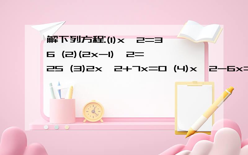 解下列方程:(1)x^2=36 (2)(2x-1)^2=25 (3)2x^2+7x=0 (4)x^2-6x=-9（5）（