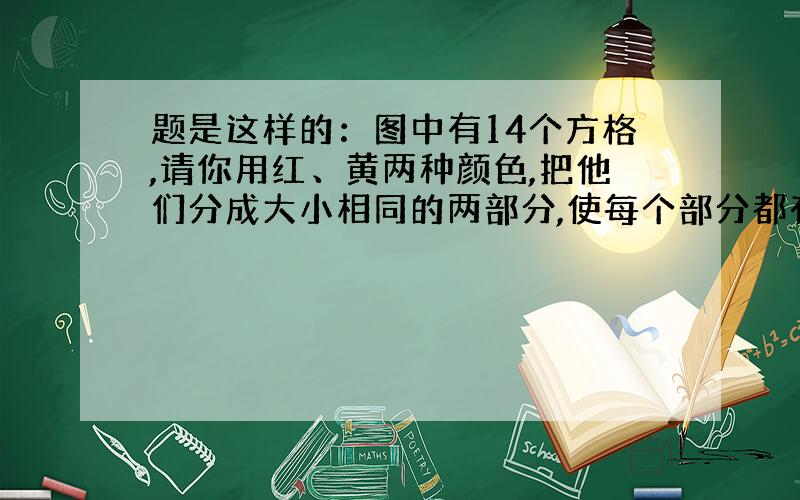 题是这样的：图中有14个方格,请你用红、黄两种颜色,把他们分成大小相同的两部分,使每个部分都有“多彩的知识世界”7个字