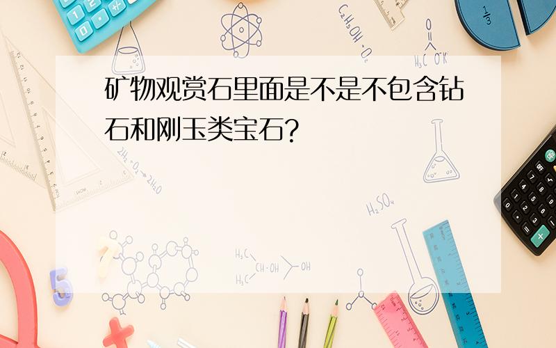 矿物观赏石里面是不是不包含钻石和刚玉类宝石?