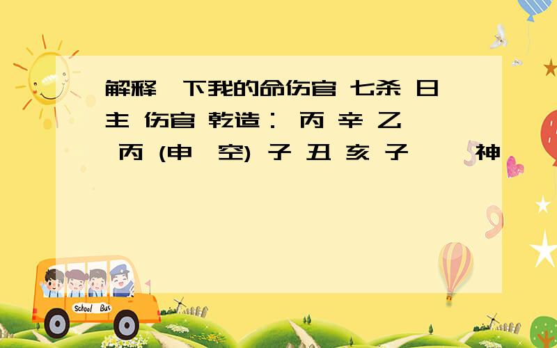 解释一下我的命伤官 七杀 日主 伤官 乾造： 丙 辛 乙 丙 (申酉空) 子 丑 亥 子 癸枭神 癸枭神 壬正印 癸枭神