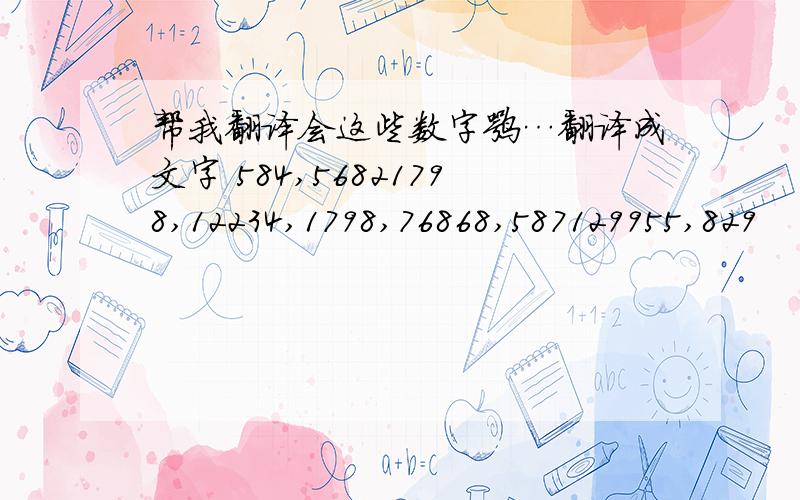 帮我翻译会这些数字嘛…翻译成文字 584,56821798,12234,1798,76868,587129955,829