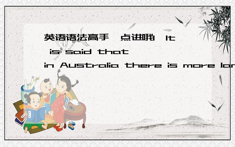 英语语法高手一点进哦1,It is said that in Australia there is more land