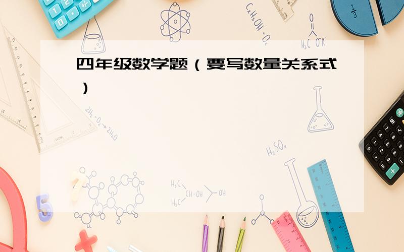 四年级数学题（要写数量关系式）