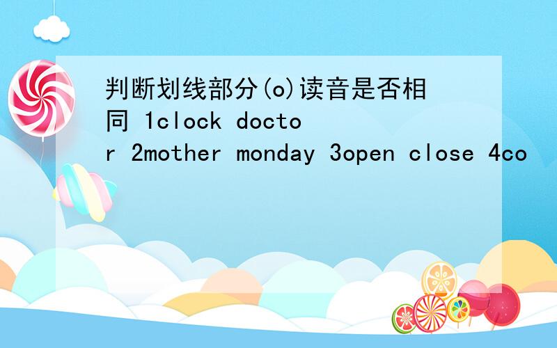 判断划线部分(o)读音是否相同 1clock doctor 2mother monday 3open close 4co