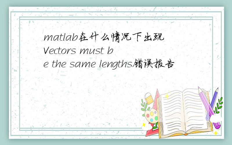 matlab在什么情况下出现Vectors must be the same lengths错误报告