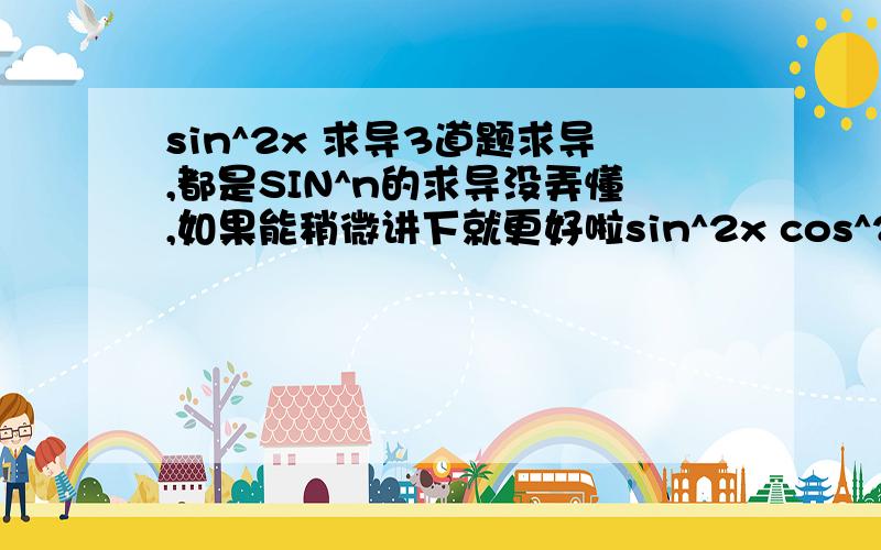 sin^2x 求导3道题求导,都是SIN^n的求导没弄懂,如果能稍微讲下就更好啦sin^2x cos^2(e^x)e^(