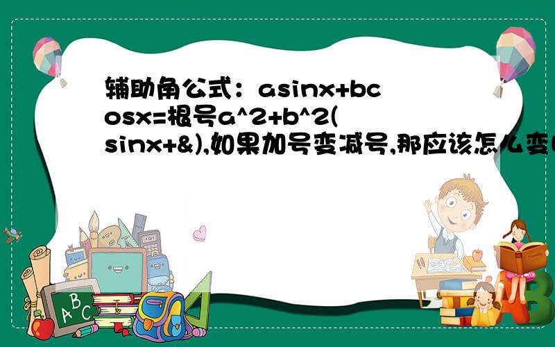 辅助角公式：asinx+bcosx=根号a^2+b^2(sinx+&),如果加号变减号,那应该怎么变呢?