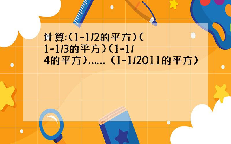 计算:(1-1/2的平方)(1-1/3的平方)(1-1/4的平方)……（1-1/2011的平方）