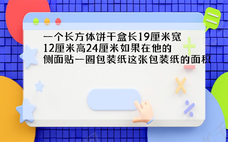 一个长方体饼干盒长19厘米宽12厘米高24厘米如果在他的侧面贴一圈包装纸这张包装纸的面积