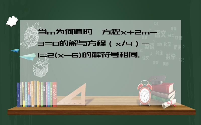 当m为何值时,方程x+2m-3=0的解与方程（x/4）-1=2(x-6)的解符号相同.