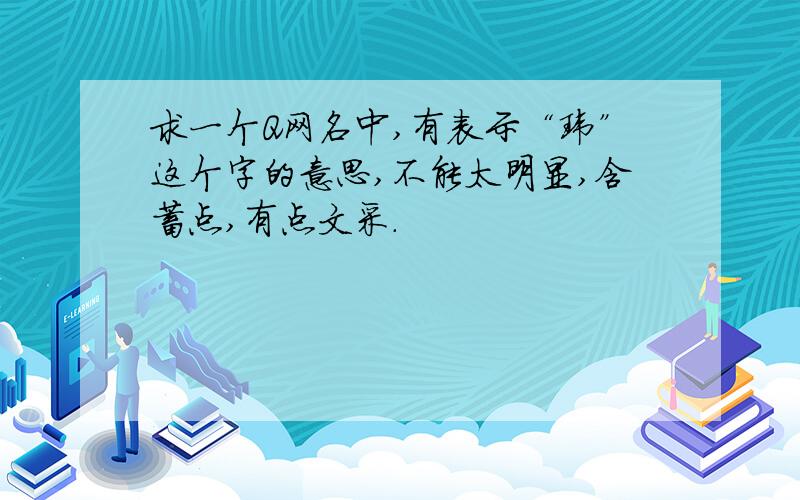 求一个Q网名中,有表示“玮”这个字的意思,不能太明显,含蓄点,有点文采.