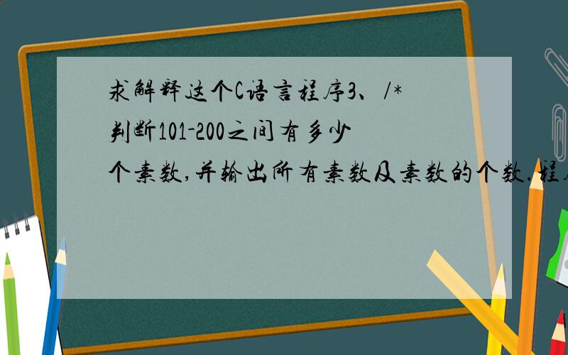 求解释这个C语言程序3、/*判断101-200之间有多少个素数,并输出所有素数及素数的个数.程序分析：判断素数的方法：用