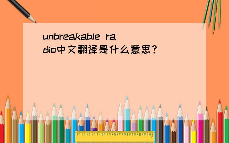 unbreakable radio中文翻译是什么意思?