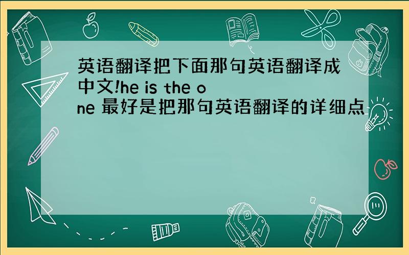 英语翻译把下面那句英语翻译成中文!he is the one 最好是把那句英语翻译的详细点