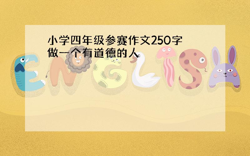 小学四年级参赛作文250字 做一个有道德的人