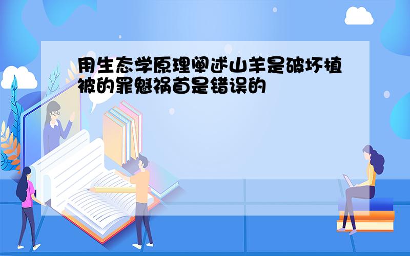 用生态学原理阐述山羊是破坏植被的罪魁祸首是错误的