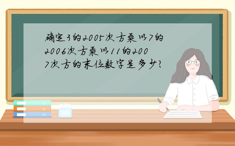 确定3的2005次方乘以7的2006次方乘以11的2007次方的末位数字是多少?