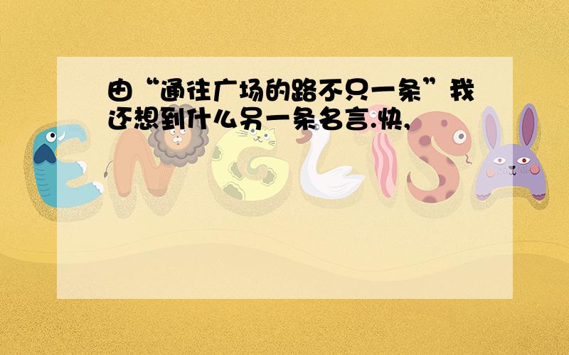 由“通往广场的路不只一条”我还想到什么另一条名言.快,