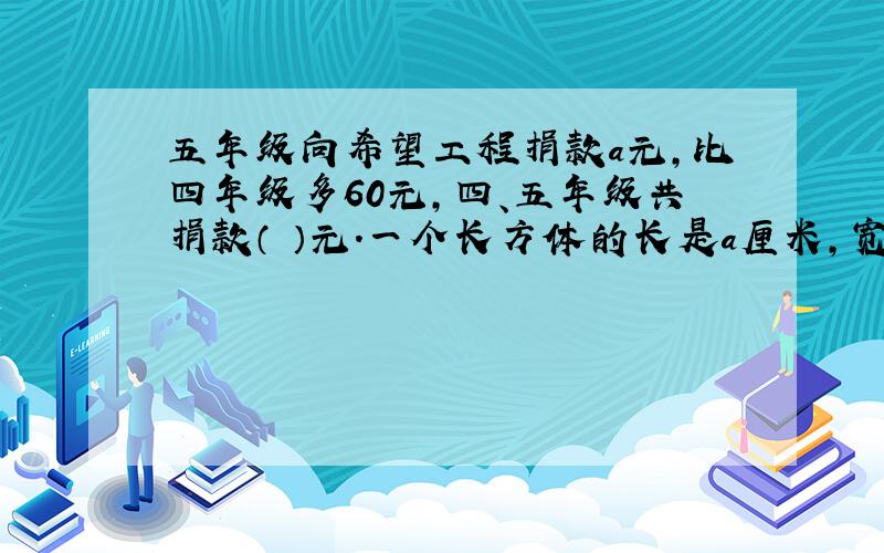 五年级向希望工程捐款a元,比四年级多60元,四、五年级共捐款（ ）元.一个长方体的长是a厘米,宽是b厘