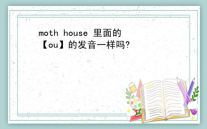 moth house 里面的【ou】的发音一样吗?