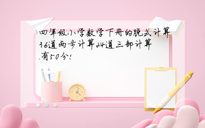 四年级小学数学下册的脱式计算36道两步计算24道三部计算.有50分!