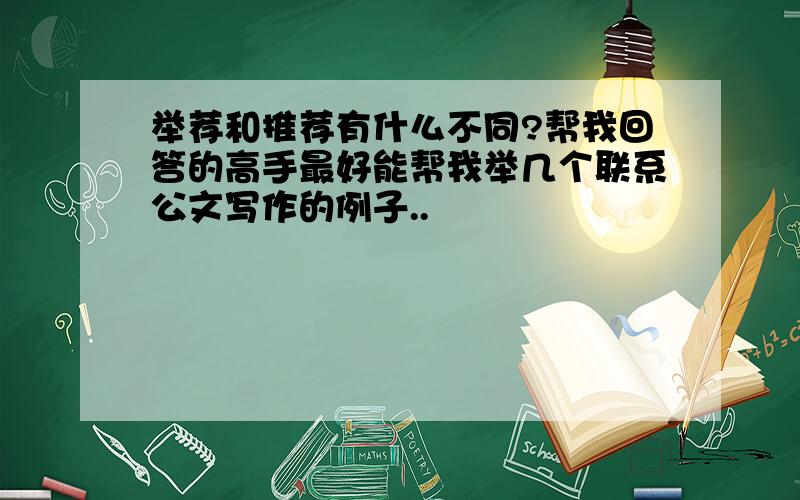 举荐和推荐有什么不同?帮我回答的高手最好能帮我举几个联系公文写作的例子..