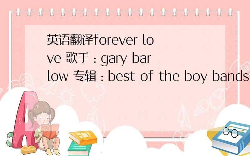 英语翻译forever love 歌手：gary barlow 专辑：best of the boy bands For