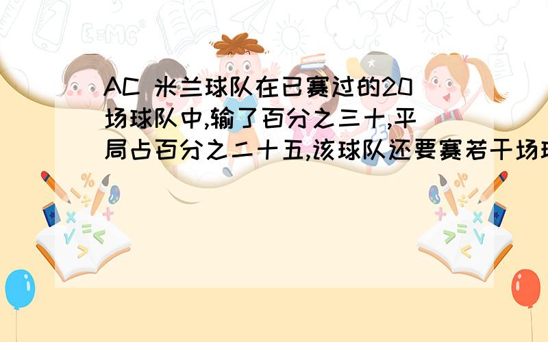 AC 米兰球队在已赛过的20场球队中,输了百分之三十,平局占百分之二十五,该球队还要赛若干场球,球迷发现