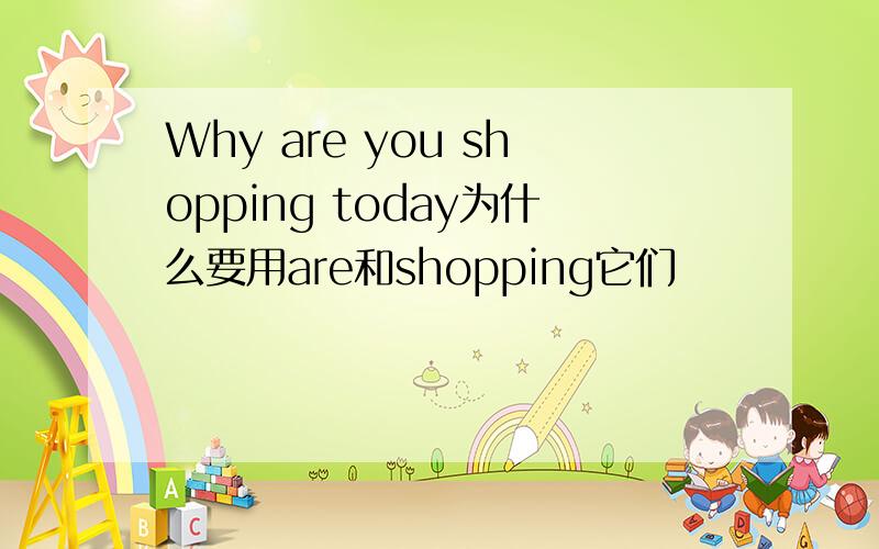 Why are you shopping today为什么要用are和shopping它们