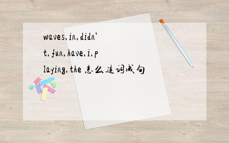 waves,in,didn't,fun,have,i,playing,the 怎么连词成句