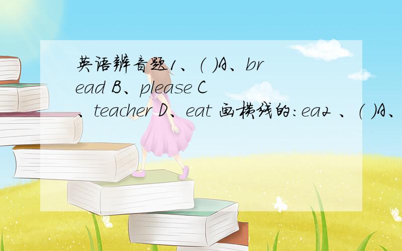 英语辨音题1、（ ）A、bread B、please C、teacher D、eat 画横线的：ea2 、（ ）A、do