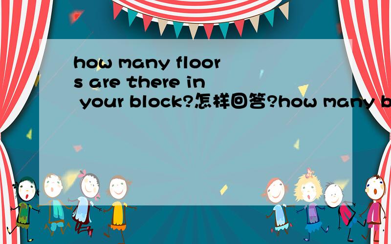 how many floors are there in your block?怎样回答?how many blocks