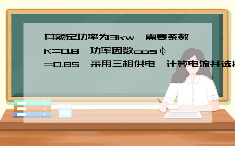 其额定功率为3kw,需要系数K=0.8,功率因数cosφ=0.85,采用三相供电,计算电流并选择其供电导线.