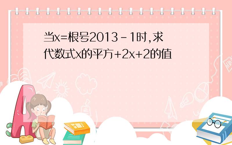 当x=根号2013－1时,求代数式x的平方+2x+2的值