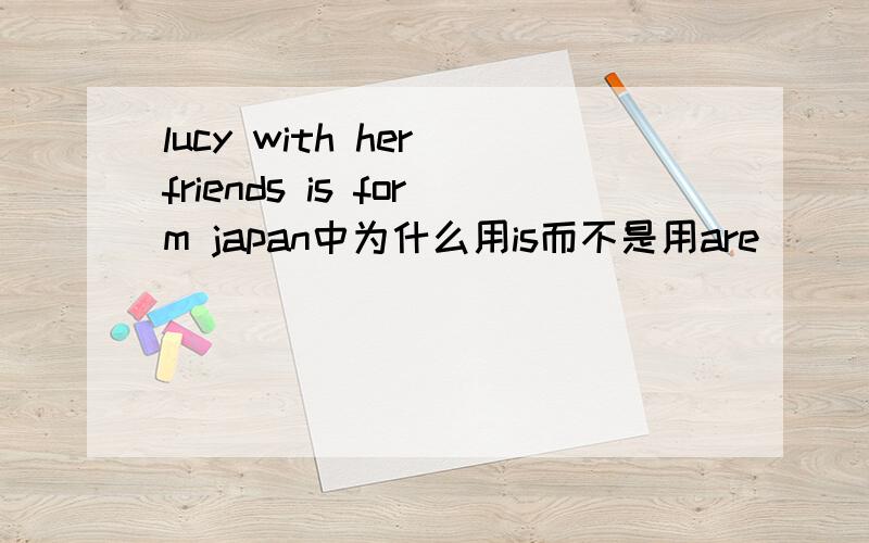 lucy with her friends is form japan中为什么用is而不是用are