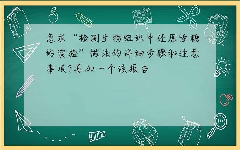 急求“检测生物组织中还原性糖的实验”做法的详细步骤和注意事项?再加一个该报告