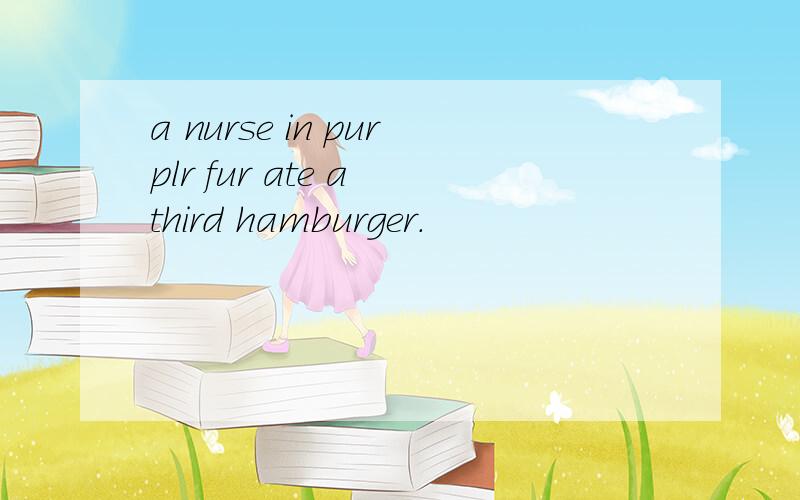 a nurse in purplr fur ate a third hamburger.