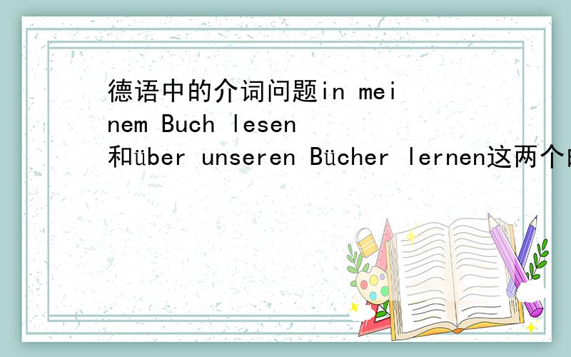 德语中的介词问题in meinem Buch lesen和über unseren Bücher lernen这两个的区