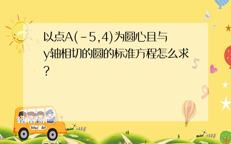 以点A(-5,4)为圆心且与y轴相切的圆的标准方程怎么求?