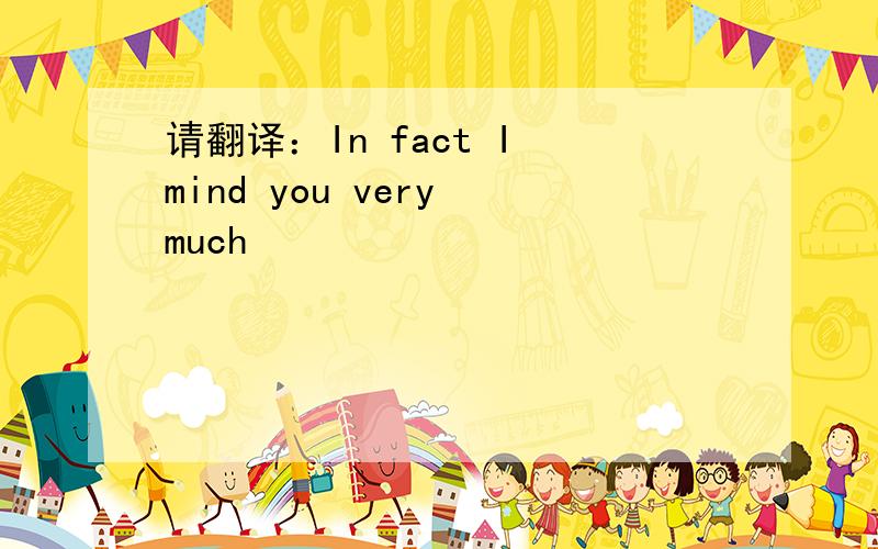 请翻译：In fact I mind you very much