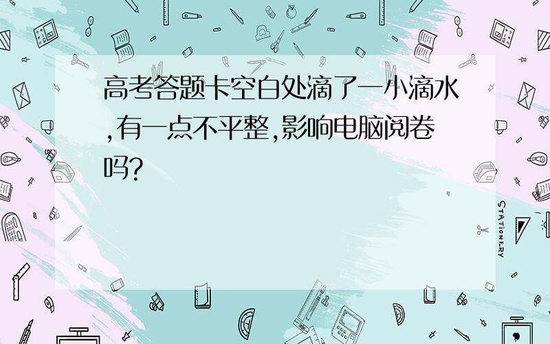 高考答题卡空白处滴了一小滴水,有一点不平整,影响电脑阅卷吗?