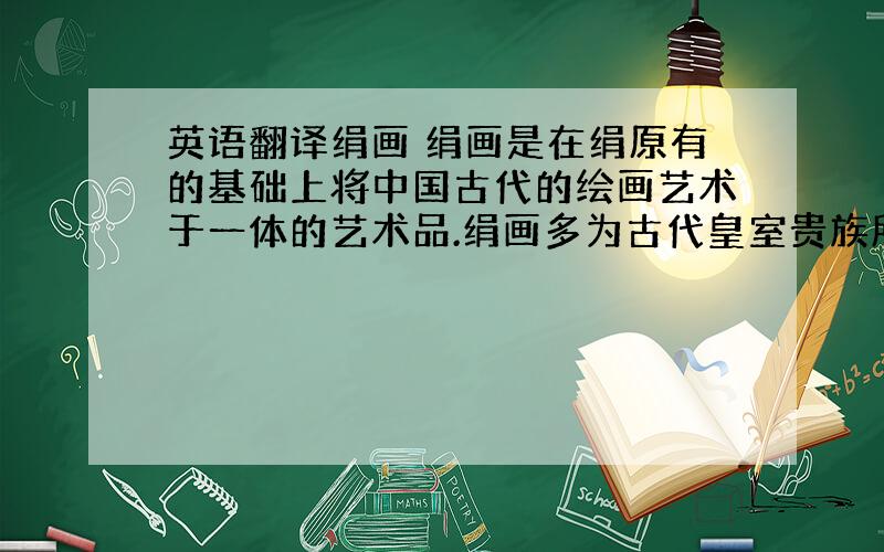 英语翻译绢画 绢画是在绢原有的基础上将中国古代的绘画艺术于一体的艺术品.绢画多为古代皇室贵族所喜爱.而画绢画也同样成为皇