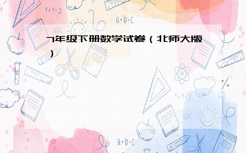 7年级下册数学试卷（北师大版）