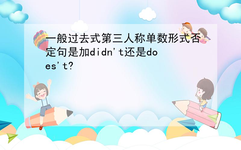 一般过去式第三人称单数形式否定句是加didn't还是does't?