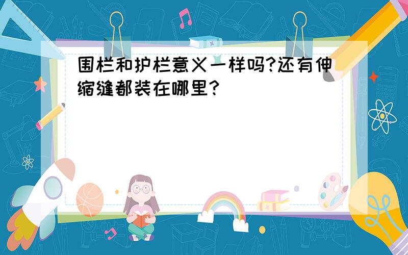 围栏和护栏意义一样吗?还有伸缩缝都装在哪里?