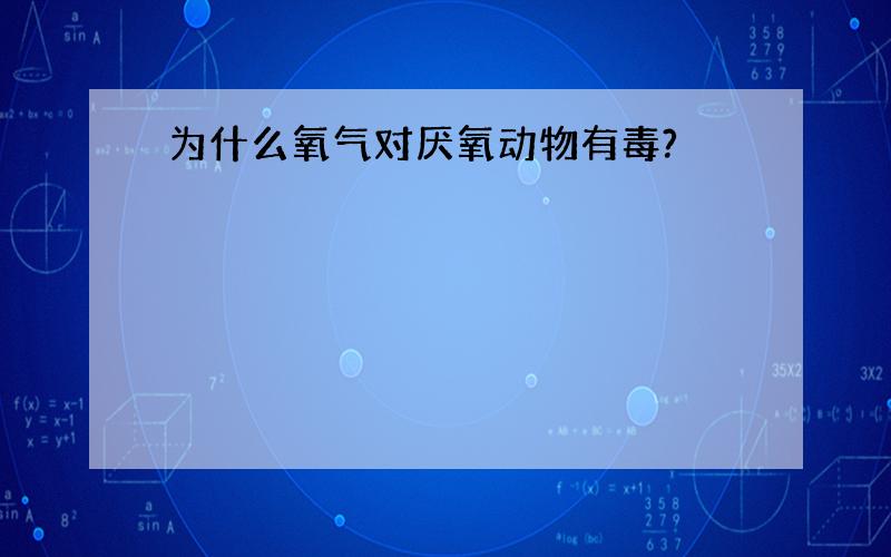 为什么氧气对厌氧动物有毒?