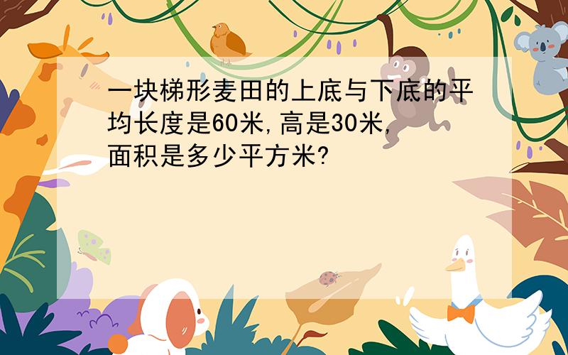 一块梯形麦田的上底与下底的平均长度是60米,高是30米,面积是多少平方米?